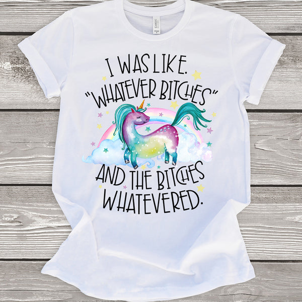 I Was Like Whatever Bitches and the Bitches Whatevered (Unicorn) T-Shirt