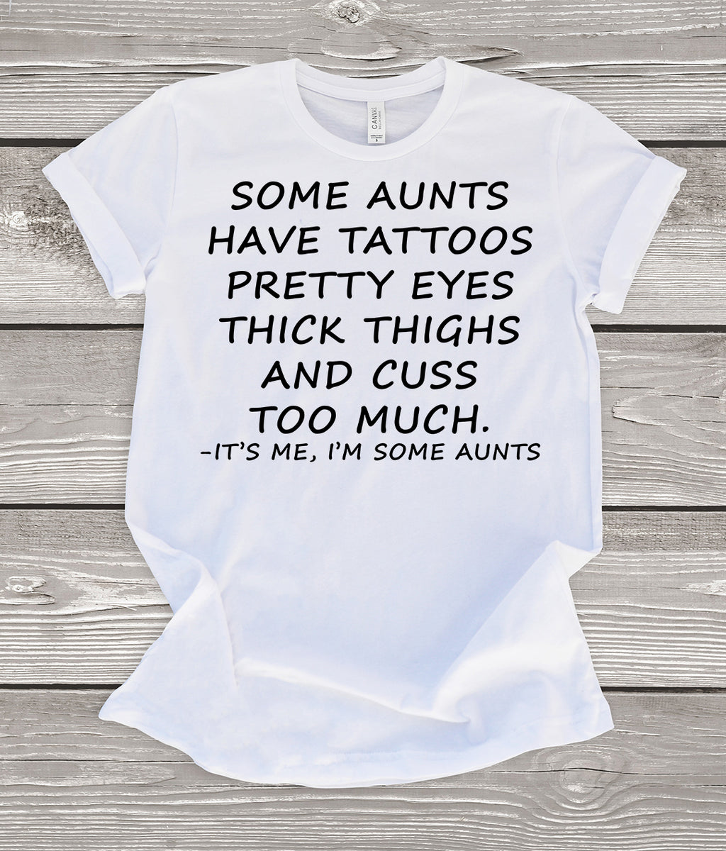 Some Aunts Have Tattoos Pretty Eyes Thick Thighs and Cuss Too Much T-Shirt