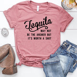 Tequila May Not Be The Answer But It's Worth a Shot T-Shirt