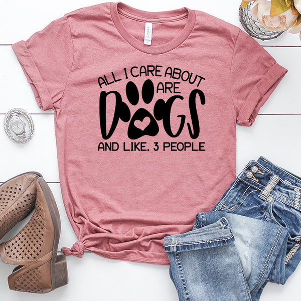 All I Care About Are Dogs and Like, 3 People T-Shirt