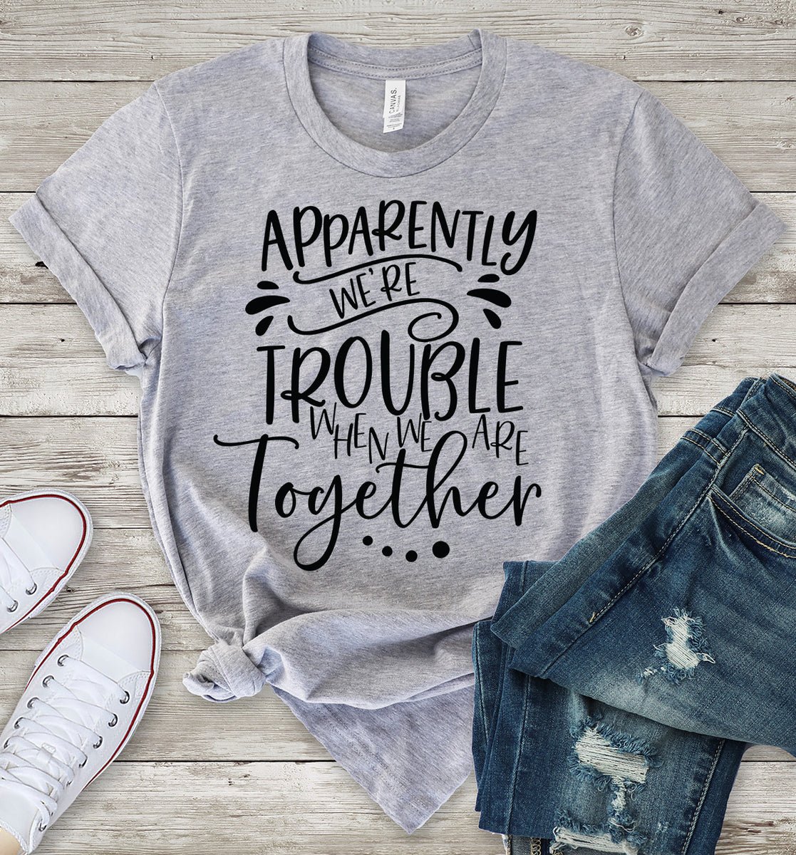 Apparently We're Trouble When We Are Together T-Shirt