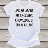 Ask Me About My Excessive Knowledge of Serial Killers White T-Shirt