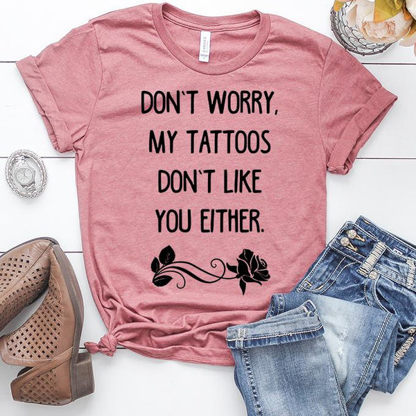 Don't Worry, My Tattoos Don't Like You Either T-Shirt