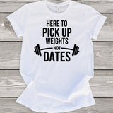 Here to Pick Up Weights Not Dates T-Shirt
