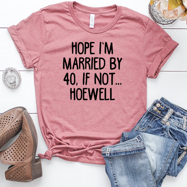 Hope I'm Married by 40, If Not Hoewell T-Shirt