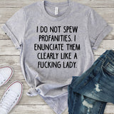 I Do Not Spew Profanties. I Enunciate Them Clearly Like a Fucking Lady. T-Shirt