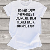 I Do Not Spew Profanties. I Enunciate Them Clearly Like a Fucking Lady. T-Shirt