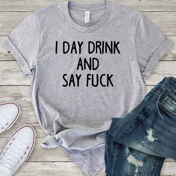 I Day Drink and Say Fuck Light Grey T-Shirt