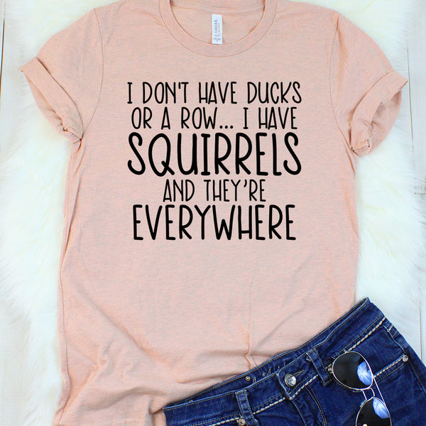 I Don't Have Ducks or a Row... I Have Squirrels and They're Everywhere Heather Peach T-Shirt