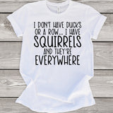 I Don't Have Ducks or a Row... I Have Squirrels and They're Everywhere White T-Shirt