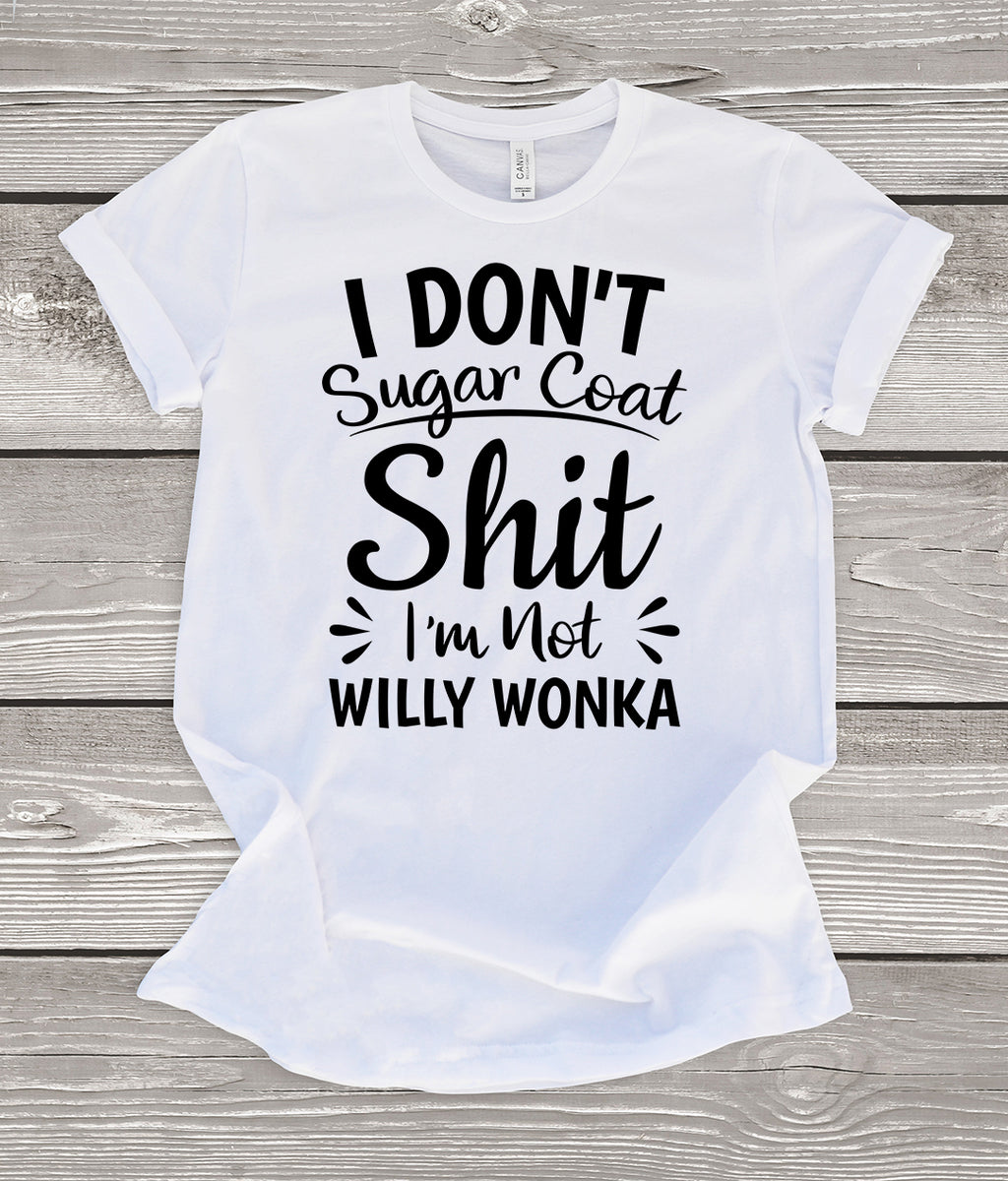 I Don't Sugar Coat Shit I'm Not Willy Wonka White T-Shirt