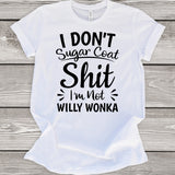 I Don't Sugar Coat Shit I'm Not Willy Wonka White T-Shirt