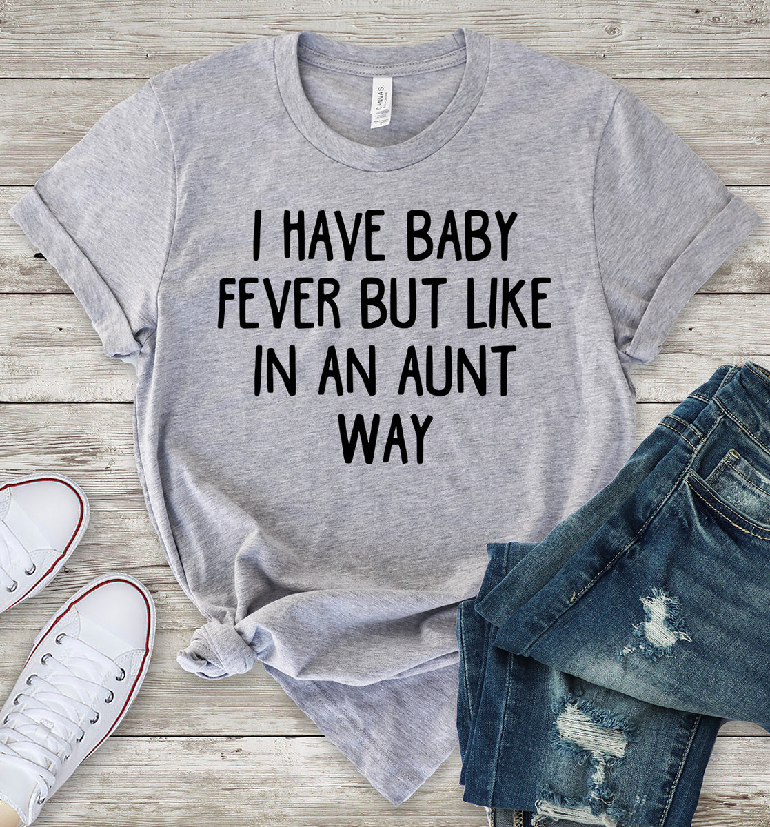 I Have Baby Fever But Like in an Aunt Way T-Shirt