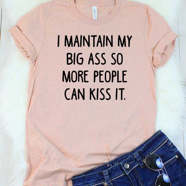 I Maintain My Big Ass So More People Can Kiss It Heather Peach T-Shirt