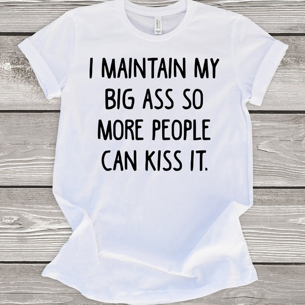 I Maintain My Big Ass So More People Can Kiss It White T-Shirt
