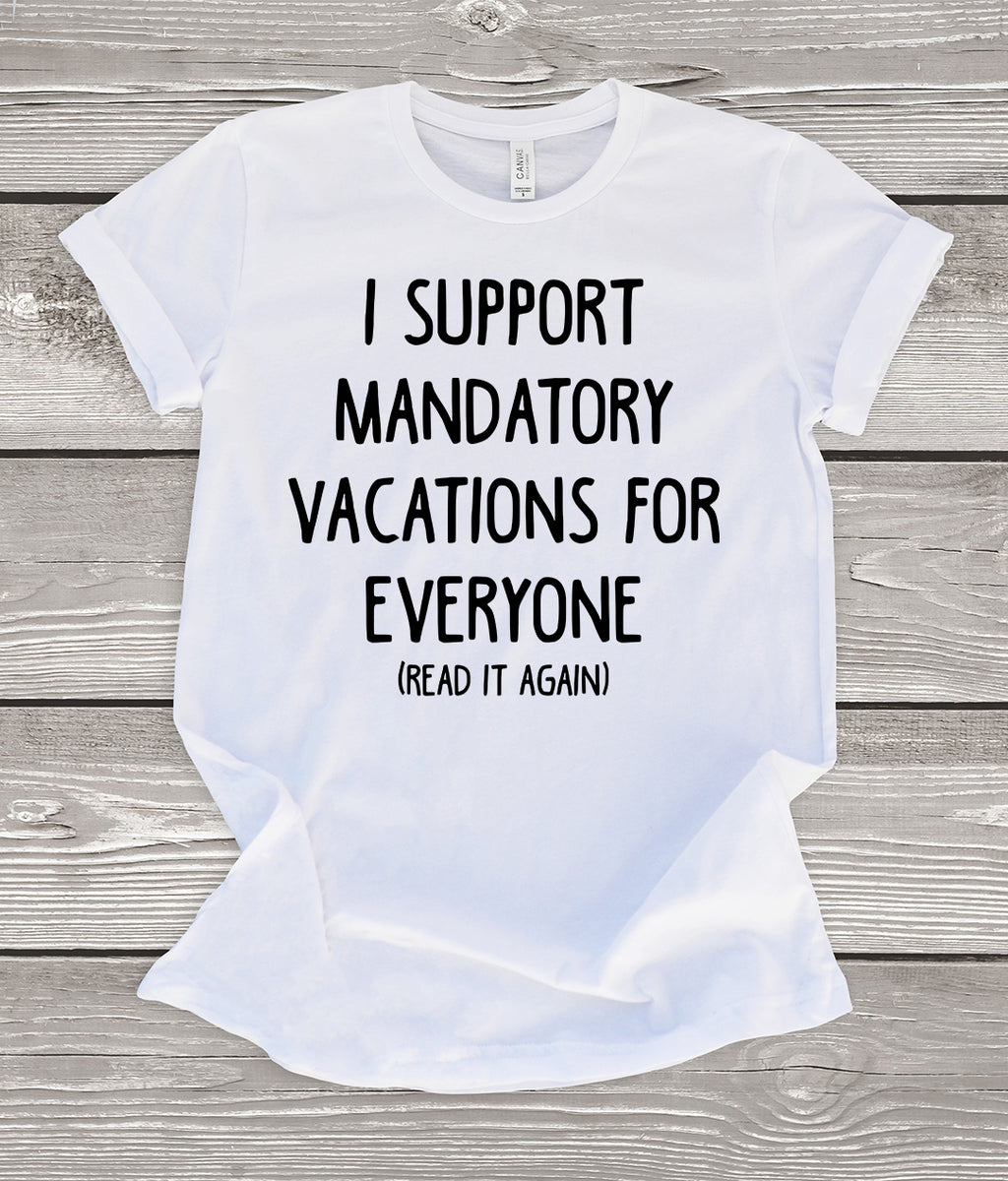 I Support Mandatory Vacations For Everyone (Read It Again) White T-Shirt