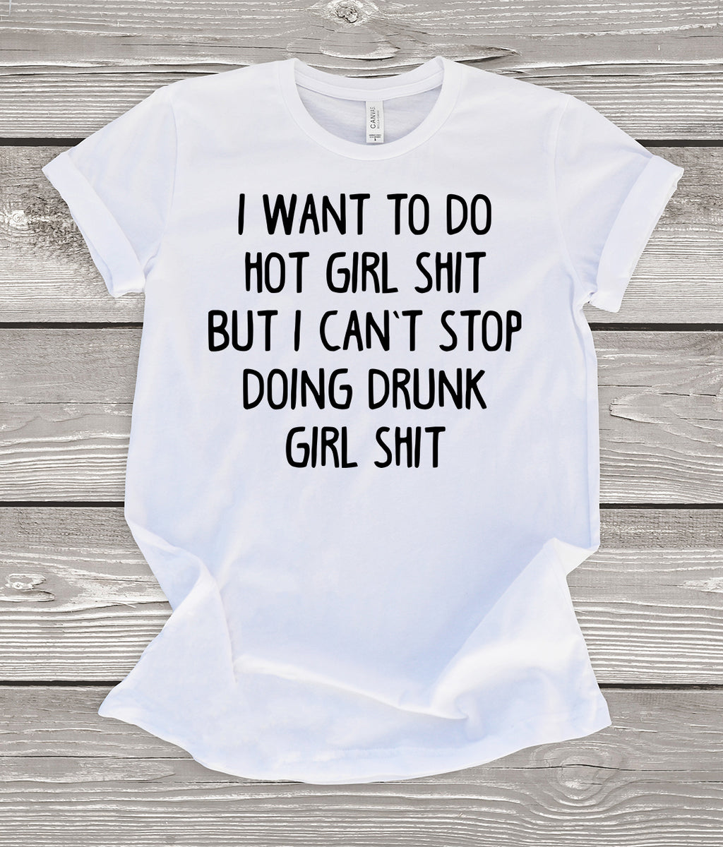 I Want to do Hot Girl Shit But I Can't Stop Doing Drunk Girl Shit T-Shirt