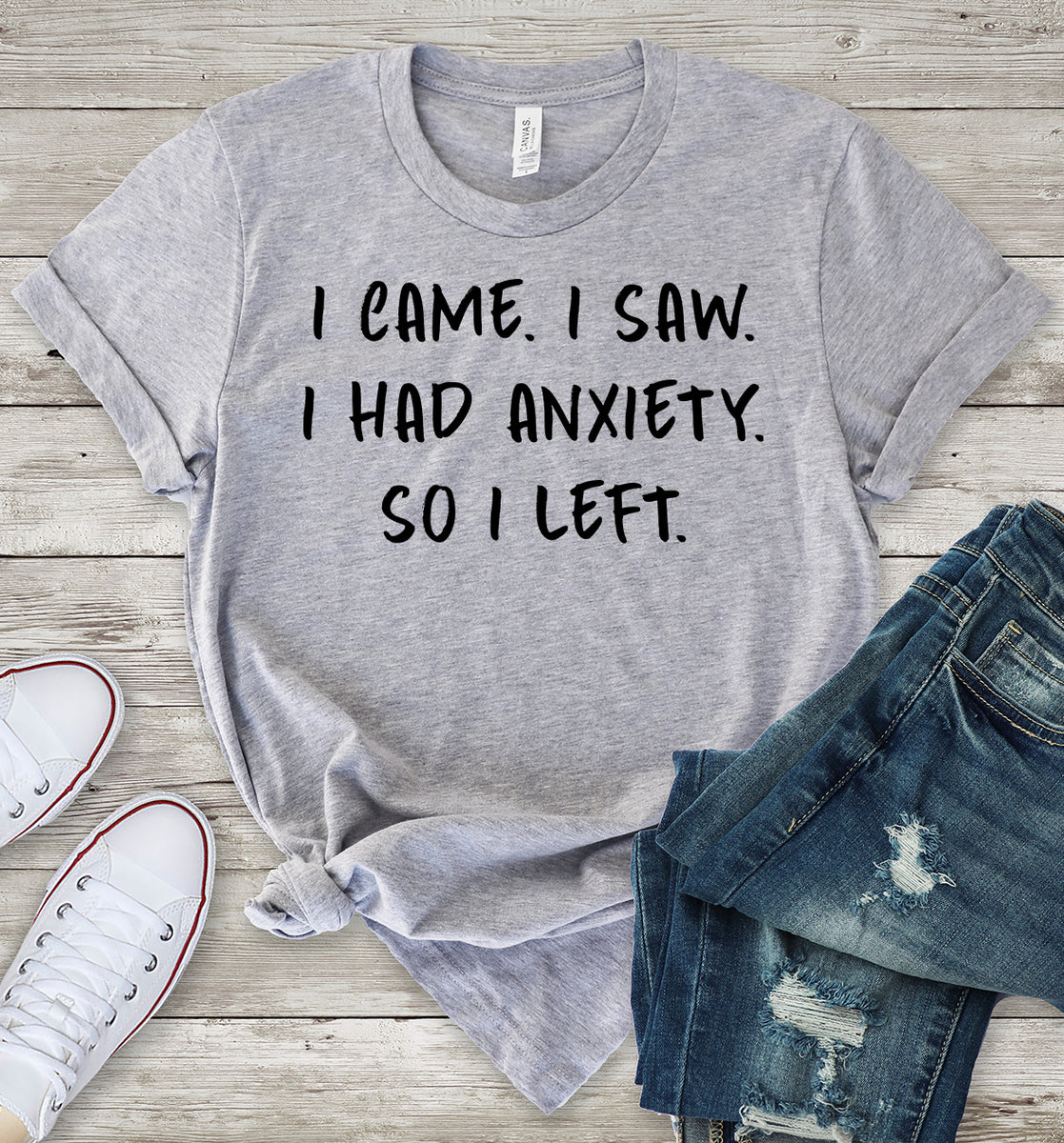 I Came. I Saw. I Had Anxiety. So I Left. T-Shirt
