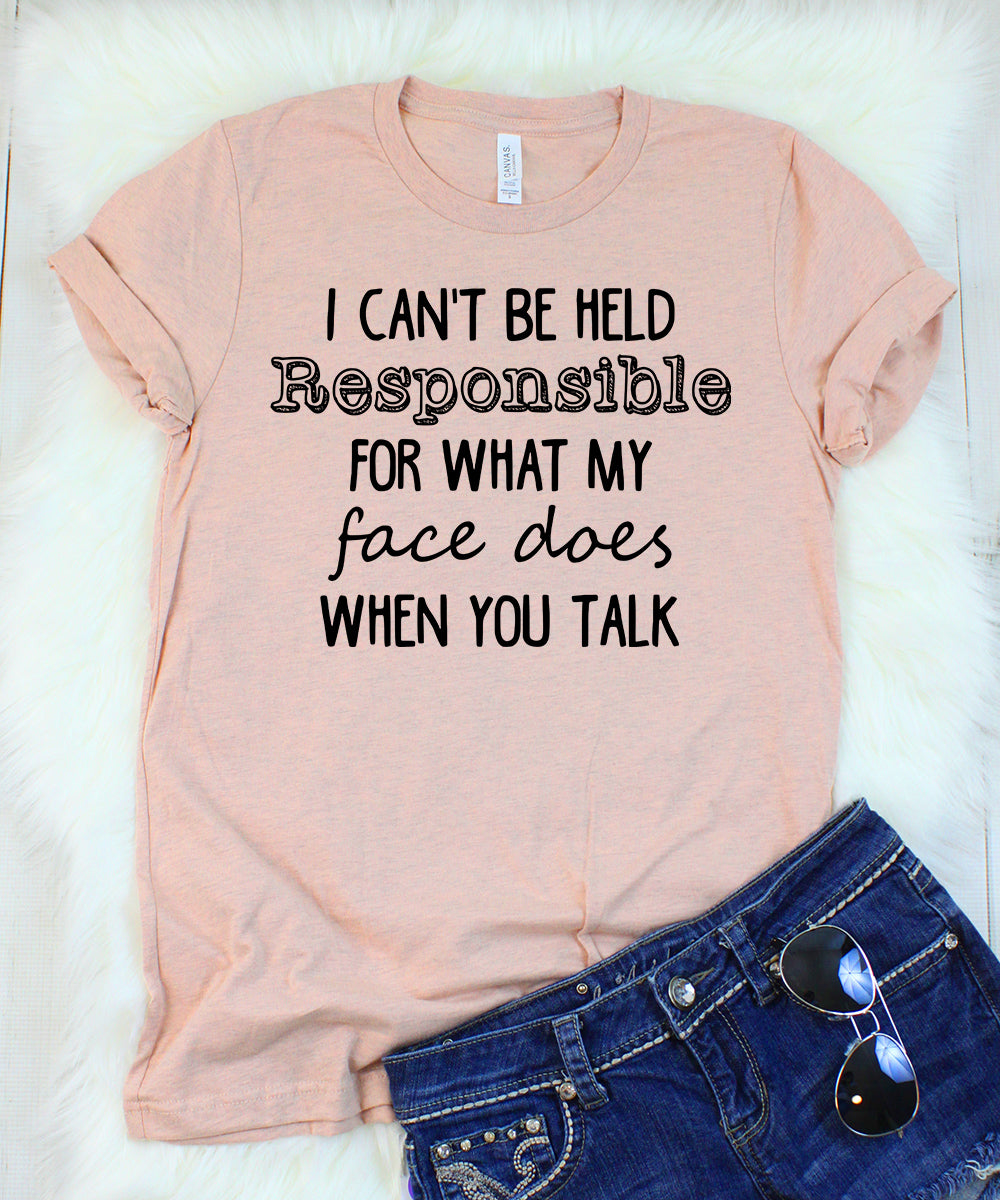 I Can't Be Held Responsible For What My Face Does When You Talk T-Shirt
