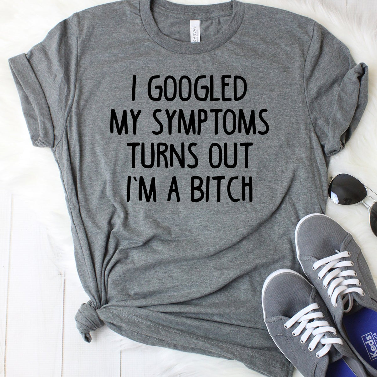 I Googled My Symptoms Turns Out I'm a Bitch T-Shirt