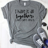 I Have it All Together, I Just Can't Find It T-Shirt
