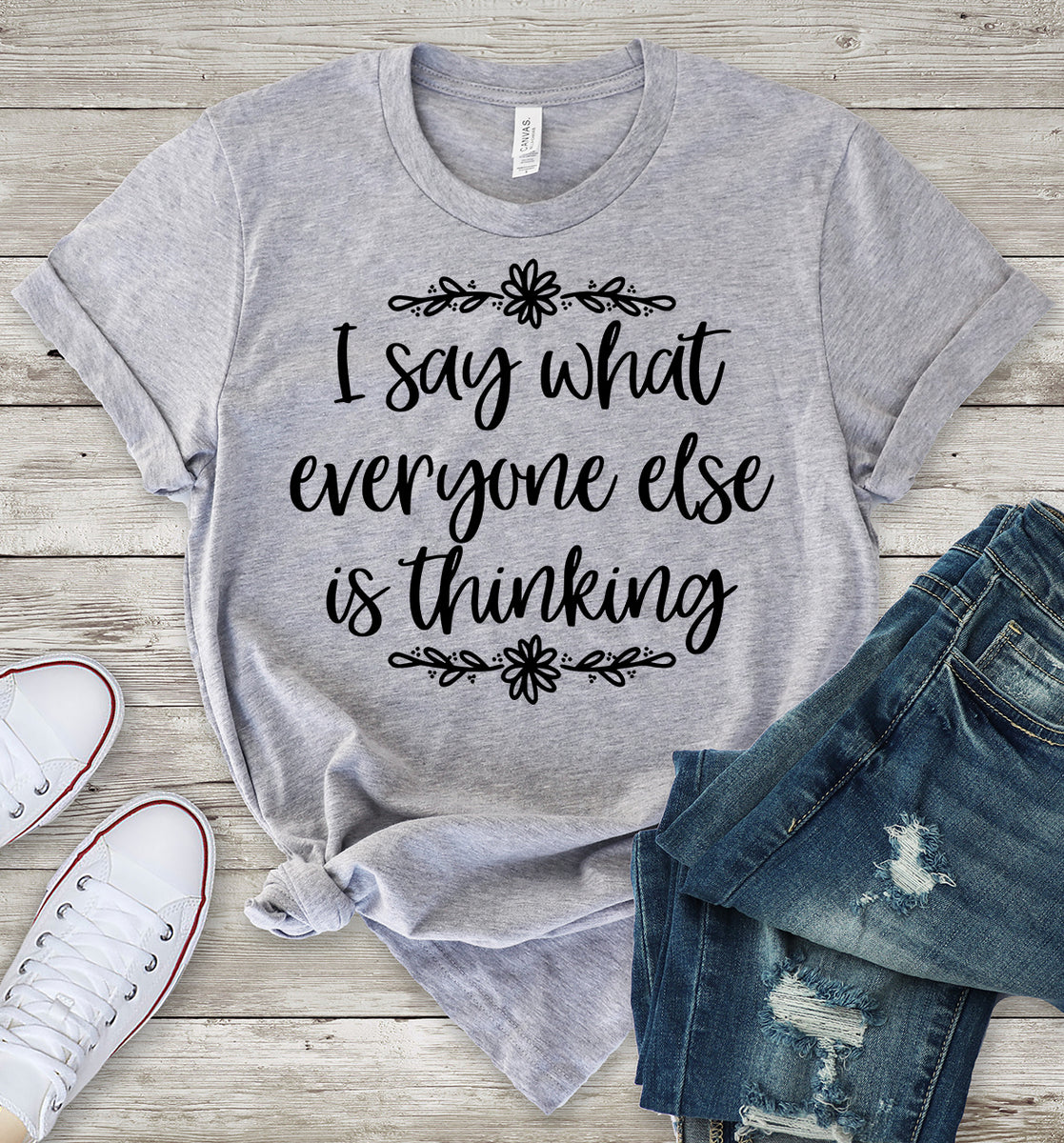 I Say What Everyone Else is Thinking T-Shirt