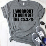 I Workout to Burn Off the Crazy T-Shirt