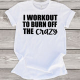 I Workout to Burn Off the Crazy T-Shirt