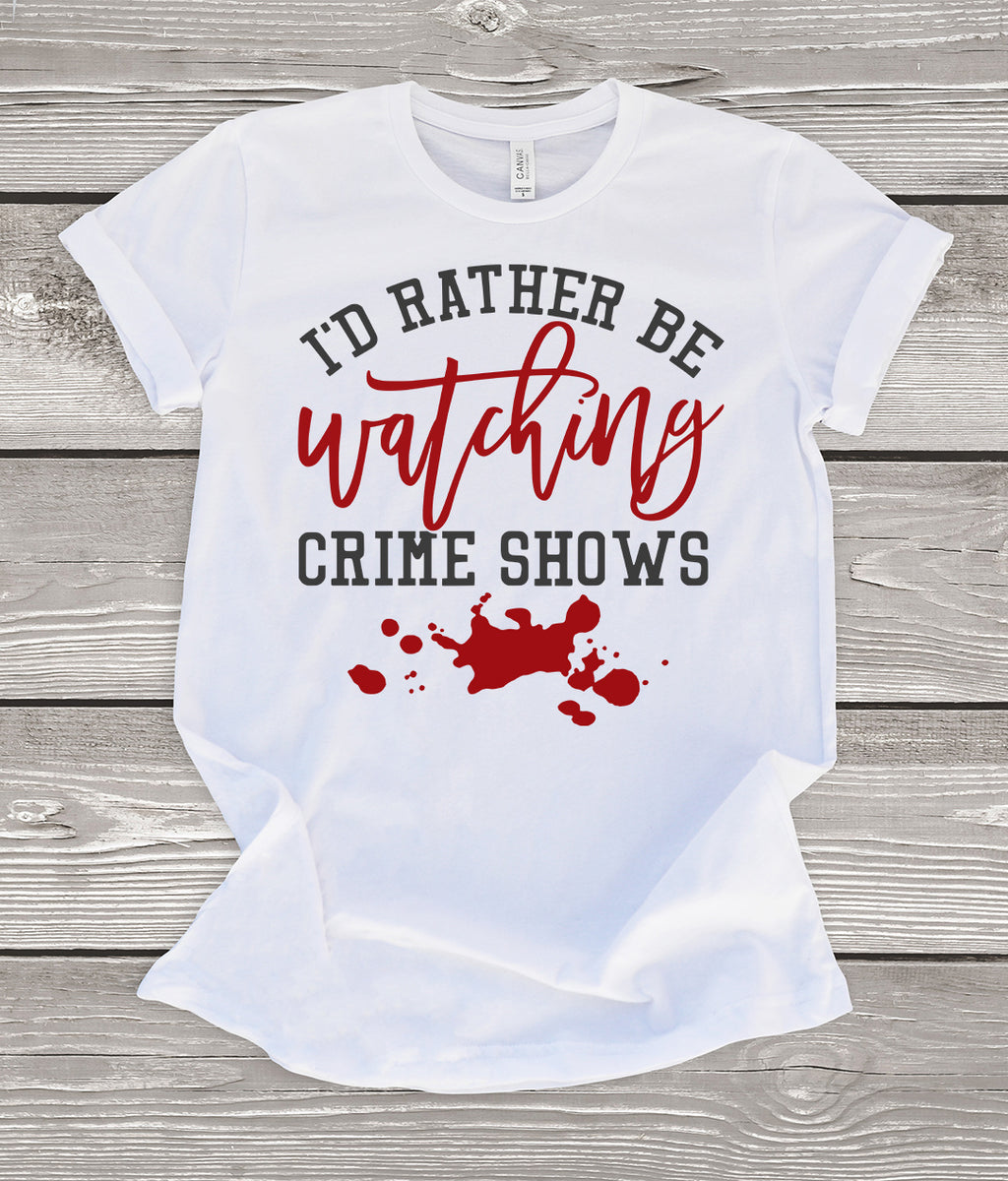 I'd Rather Be Watching Crime Shows (True Crime) T-Shirt