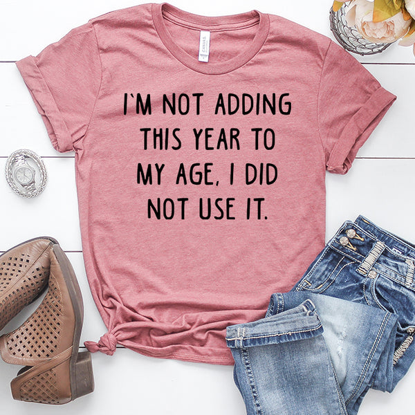 I'm Not Adding This Year To My Age I Did Not Use It T-Shirt