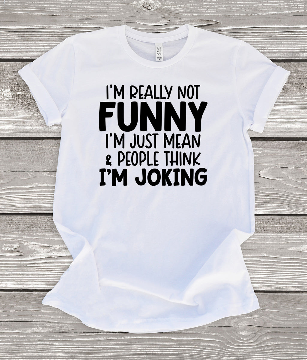 I'm Really Not Funny I'm Just Mean & People Think I'm Joking White T-Shirt