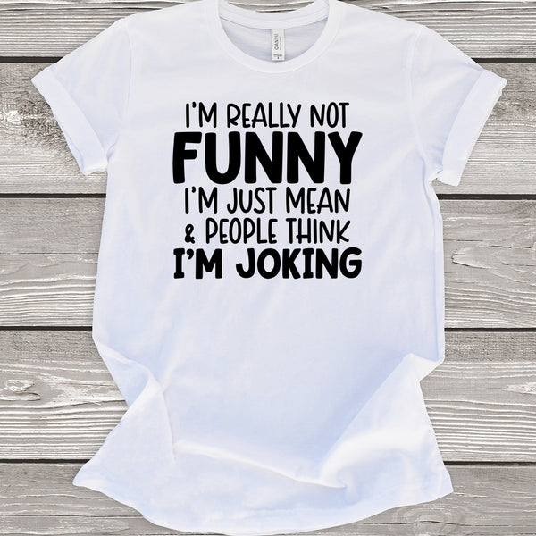 I'm Really Not Funny I'm Just Mean & People Think I'm Joking White T-Shirt
