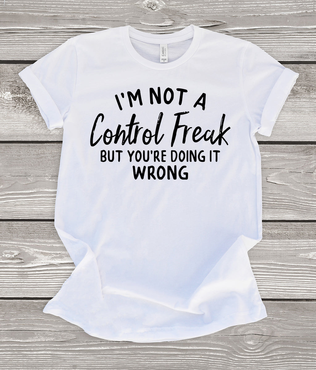 I'm Not a Control Freak But You're Doing it Wrong T-Shirt