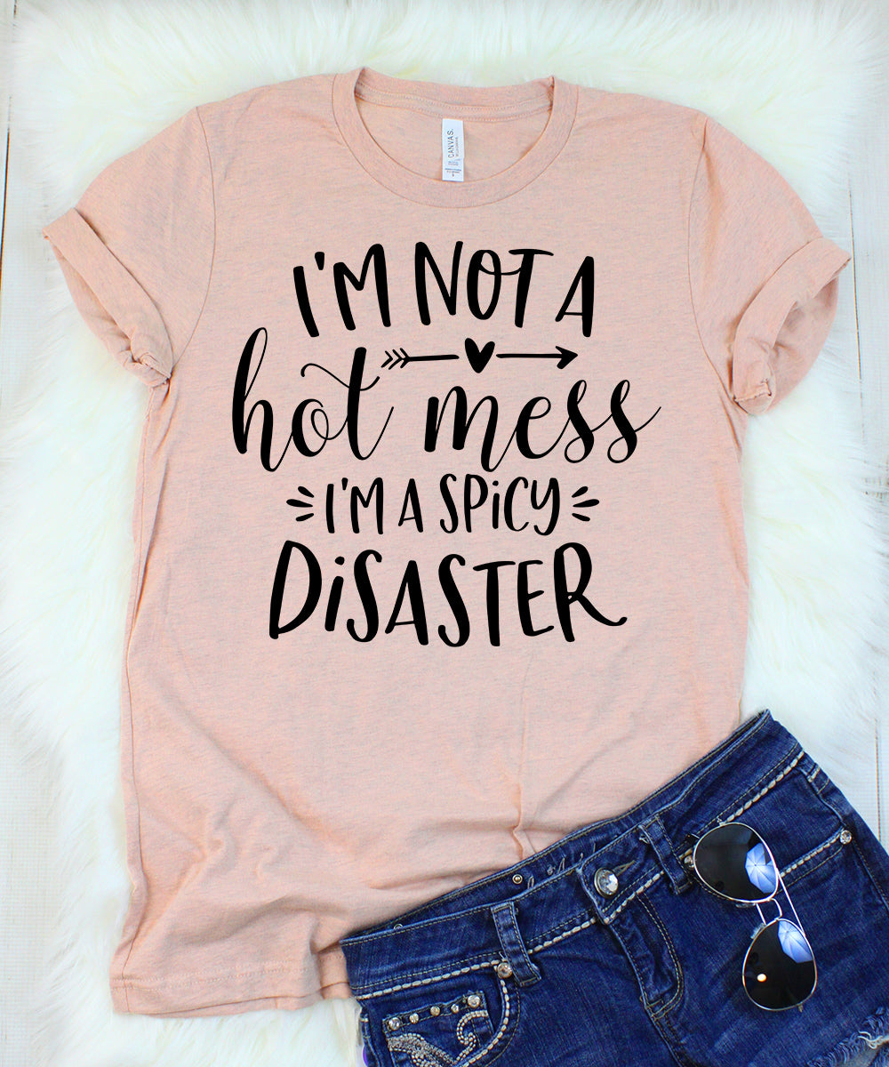 I'm Not a Hot Mess I'm a Spicy Disaster T-Shirt