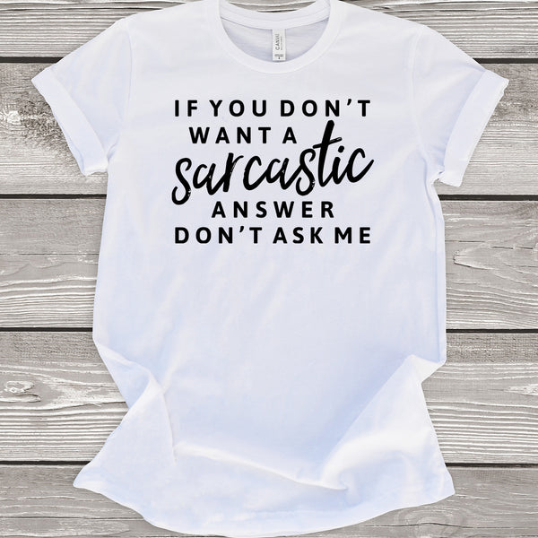 If You Don't Want a Sarcastic Answer Don't Ask Me White T-Shirt