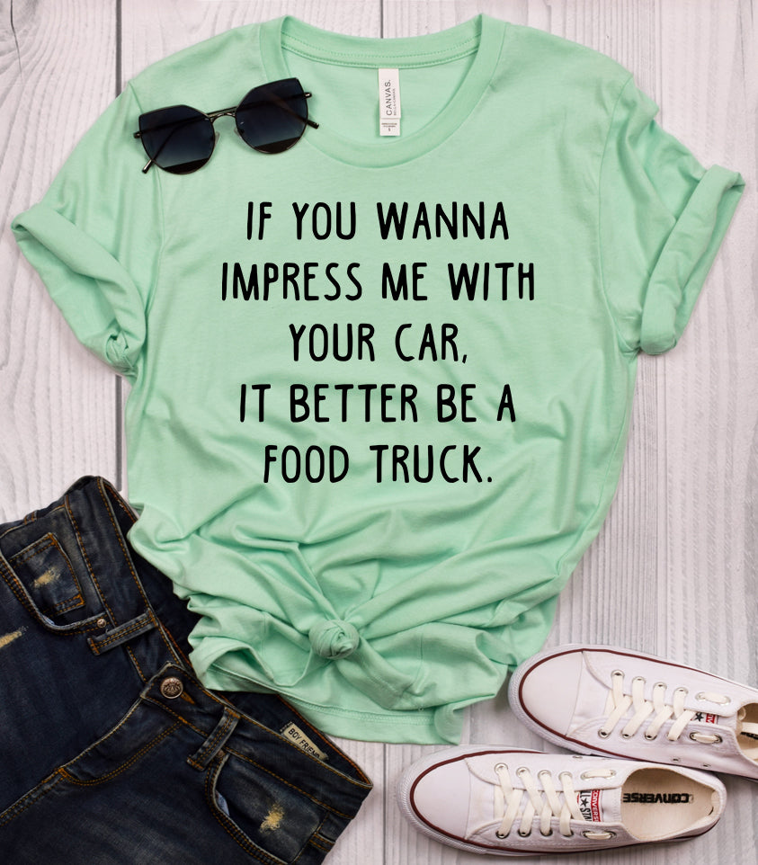 If You Wanna Impress Me With Your Car It Better Be A Food Truck T-Shirt