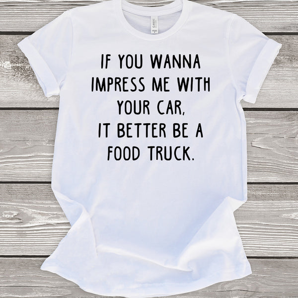 If You Wanna Impress Me With Your Car It Better Be A Food Truck T-Shirt