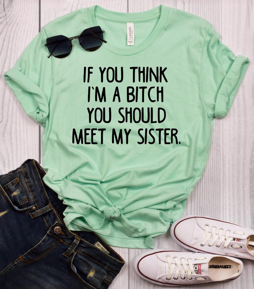If You Think I'm a Bitch You Should Meet My Sister T-Shirt – ShirtUnion.com