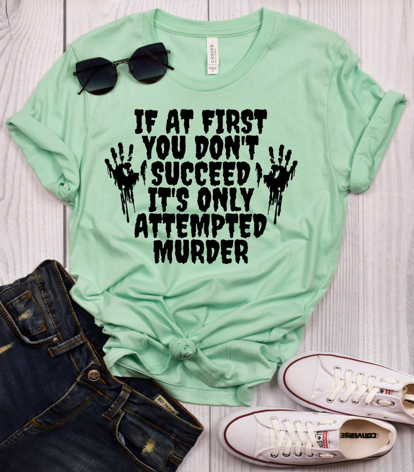 If at First You Don't Succeed it's Only Attempted Murder T-Shirt