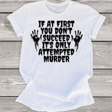 If at First You Don't Succeed it's Only Attempted Murder T-Shirt