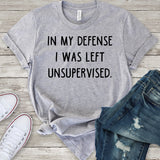 In My Defense I Was Left Unsupervised T-Shirt