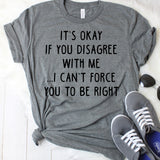 It's Okay If You Disagree With Me I Can't Force You To Be Right Dark Grey T-Shirt