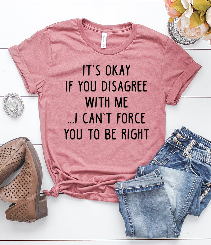 It's Okay If You Disagree With Me I Can't Force You To Be Right Heather Mauve T-Shirt