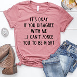 It's Okay If You Disagree With Me I Can't Force You To Be Right Heather Mauve T-Shirt