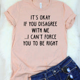 It's Okay If You Disagree With Me I Can't Force You To Be Right Heather Peach T-Shirt