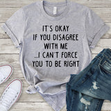It's Okay If You Disagree With Me I Can't Force You To Be Right Light Grey T-Shirt