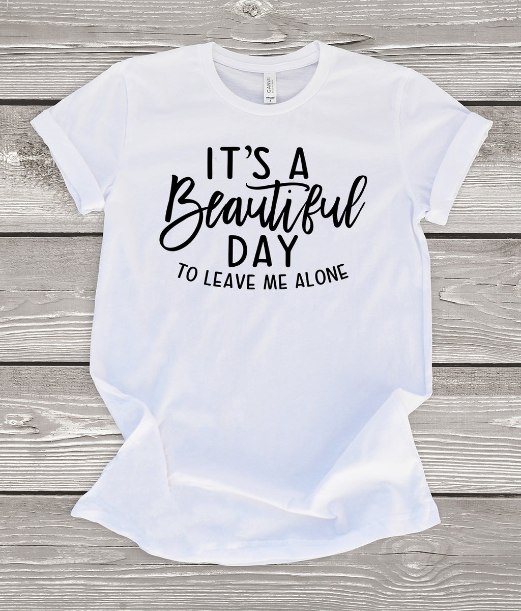 It's a Beautiful Day to Leave me Alone T-Shirt