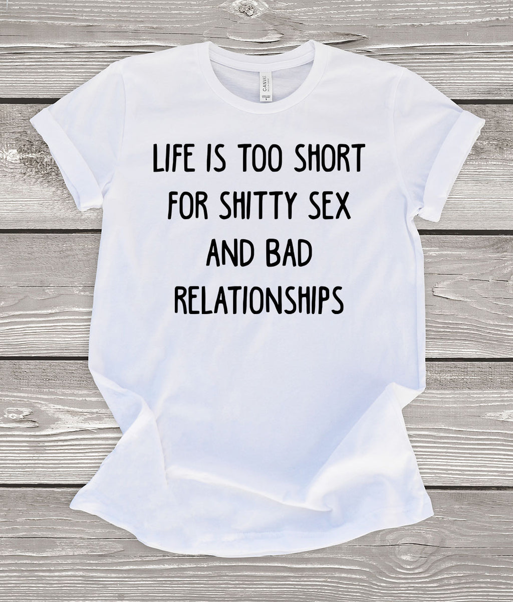 Life is Too Short For Shitty Sex and Bad Relationships White T-Shirt