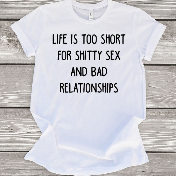 Life is Too Short For Shitty Sex and Bad Relationships White T-Shirt
