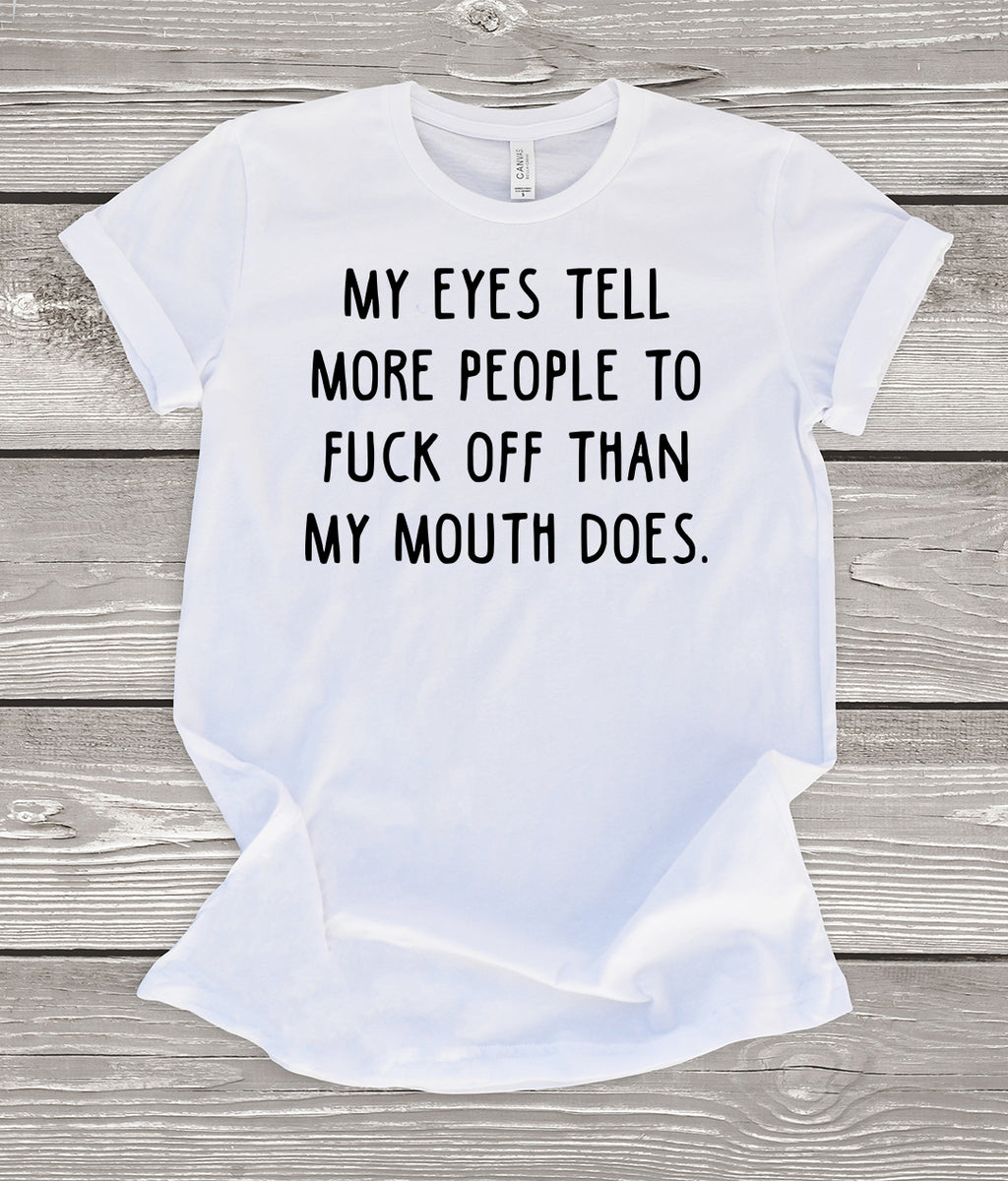 My Eyes Tell More People To Fuck Off Than My Mouth Does T-Shirt
